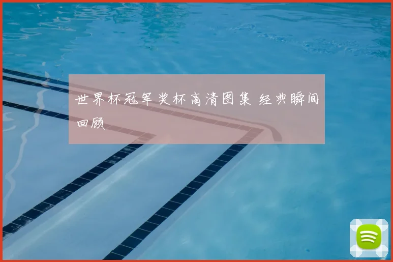 世界杯冠军奖杯高清图集 经典瞬间回顾