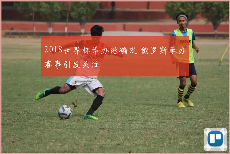 2018世界杯举办地确定 俄罗斯承办赛事引发关注