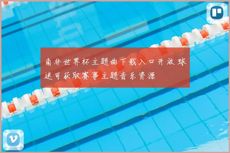南非世界杯主题曲下载入口开放 球迷可获取赛事主题音乐资源