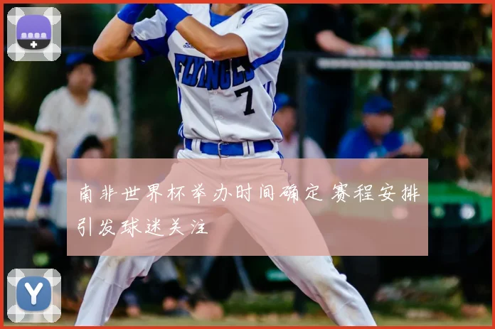 南非世界杯举办时间确定 赛程安排引发球迷关注