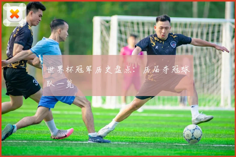 世界杯冠军历史盘点:历届夺冠球队一览