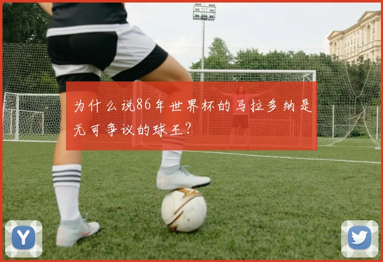 为什么说86年世界杯的马拉多纳是无可争议的球王？