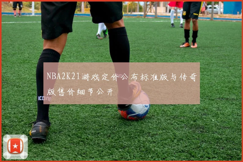 NBA2K21游戏定价公布标准版与传奇版售价细节公开